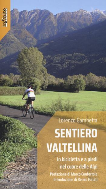 Sentiero Valtellina. In bicicletta e a piedi nel cuore delle Alpi - Lorenzo Gambetta - Libro Infinito Edizioni 2020, Iride | libraccio.click