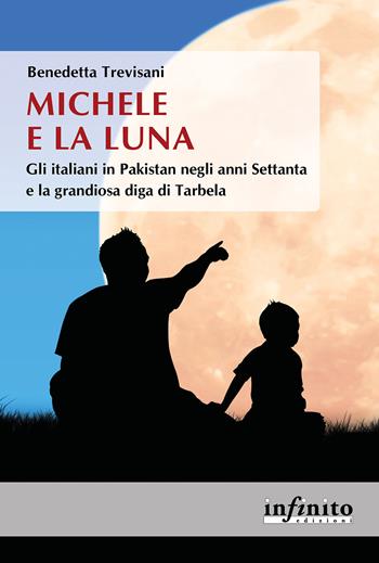 Michele e la Luna. Gli italiani in Pakistan negli anni Settanta e la grandiosa diga di Tarbela - Benedetta Trevisani - Libro Infinito Edizioni 2023, Orienti | libraccio.click