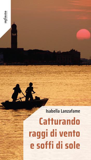 Catturando raggi di vento e soffi di sole - Isabella Lanzafame - Libro Infinito Edizioni 2024, Iride | libraccio.click