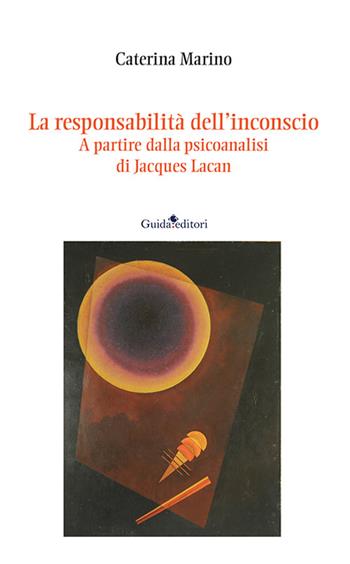 La responsabilità dell’inconscio. A partire dalla psicoanalisi di Jacques Lacan - Caterina Marino - Libro Guida 2023, Strumenti e ricerche | libraccio.click
