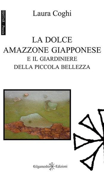 La dolce amazzone giapponese e il giardiniere della piccola bellezza. Ediz. integrale. Con Libro in brossura - Laura Coghi - Libro Gilgamesh Edizioni 2017, Ishtar. Poesia | libraccio.click