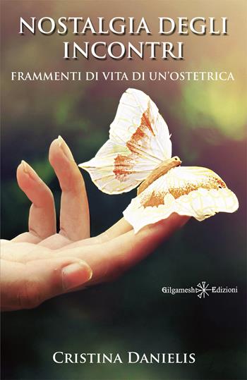 Nostalgia degli incontri. Frammenti di vita di un'ostetrica. Con Libro in brossura - Cristina Danielis - Libro Gilgamesh Edizioni 2021 | libraccio.click