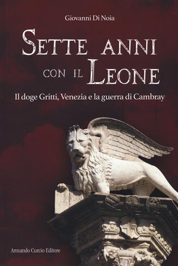 Sette anni con il leone. Il doge Gritti, Venezia e la guerra di Cambray - Giovanni Di Noia - Libro Curcio 2019, Electi | libraccio.click