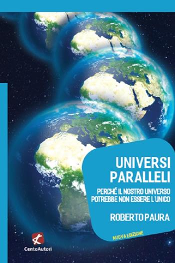 Universi paralleli. Perché il nostro universo potrebbe non essere l'unico - Roberto Paura - Libro Cento Autori 2021, Megaverso. La scienza per tutti | libraccio.click
