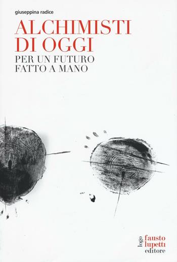 Alchimisti di oggi. Per un futuro fatto a mano - Giuseppina Radice - Libro Fausto Lupetti Editore 2016, Ricerca in Accademia | libraccio.click