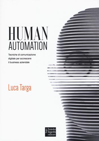 Human automation. Tecniche di comunicazione digitale per accrescere il business aziendale - Luca Targa - Libro Fausto Lupetti Editore 2018, Web Comunication e New Media | libraccio.click