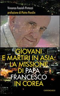 Giovani e martiri in Asia: la missione di papa Francesco in Corea - Vincenzo Faccioli Pintozzi - Libro Cantagalli 2014 | libraccio.click