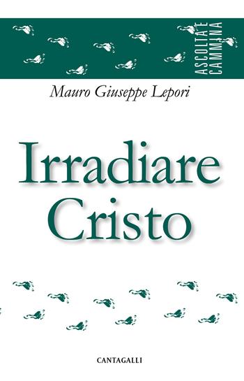 Irradiare Cristo - Mauro Giuseppe Lepori - Libro Cantagalli 2017, Ascolta e cammina | libraccio.click