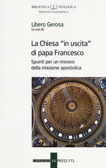 La Chiesa «in uscita» di papa Francesco. Spunti per un rinnovo della missione apostolica  - Libro Cantagalli 2018, Biblioteca teologica. Sezione canonistica | libraccio.click