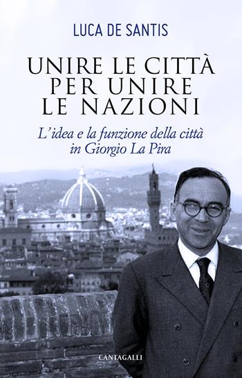 Unire le città per unire le nazioni. L'idea e la funzione delle città in Giorgio La Pira - Luca De Santis - Libro Cantagalli 2020 | libraccio.click