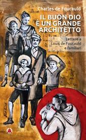 Il buon Dio è un grande architetto. Lettere a Louis de Foucauld e familiari