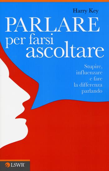 Parlare per farsi ascoltare. Stupire, influenzare e fare la differenza parlando - Harry Key - Libro Edizioni LSWR 2015, Crescita personale | libraccio.click
