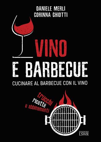 Vino e barbecue. Cucinare al barbecue con il vino: trucchi, ricette e abbinamenti - Daniele Merli, Corinna Ghiotti - Libro Edizioni LSWR 2022, Grandi passioni | libraccio.click