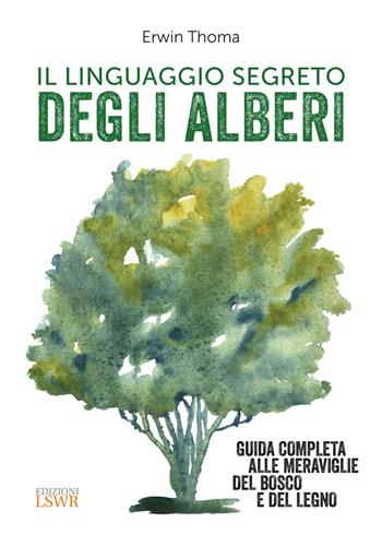 Il linguaggio segreto degli alberi. Guida completa alle meraviglie del bosco e del legno - Erwin Thoma - Libro Edizioni LSWR 2017, Grandi passioni | libraccio.click