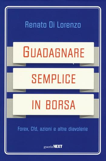 Guadagnare semplice in borsa. Forex, CFD, azioni e altre diavolerie - Renato Di Lorenzo - Libro Guerini Next 2016 | libraccio.click