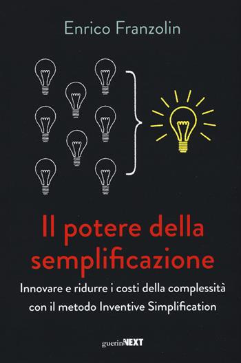 Il potere della semplificazione. Innovare e ridurre i costi della complessità con il metodo Inventive Simplification - Enrico Franzolin - Libro Guerini Next 2017 | libraccio.click