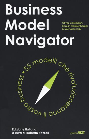 Business model navigator. 55 modelli che rivoluzioneranno il vostro business - Oliver Gassmann, Karolin Frankenberger, Michaela Csik - Libro Guerini Next 2019 | libraccio.click