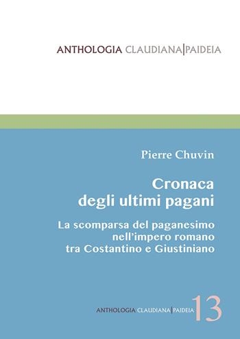 Cronaca degli ultimi pagani. La scomparsa del paganesimo nell'impero romano tra Costantino e Giustiniano - Pierre Chuvin - Libro Claudiana 2022, Anthologia claudiana. Paideia | libraccio.click