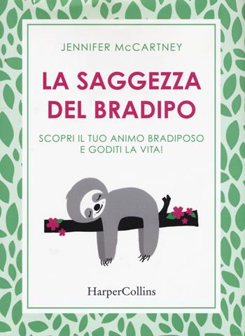 La saggezza del bradipo. Scopri il tuo animo bradiposo e goditi la vita! - Jennifer McCartney - Libro HarperCollins Italia 2018 | libraccio.click