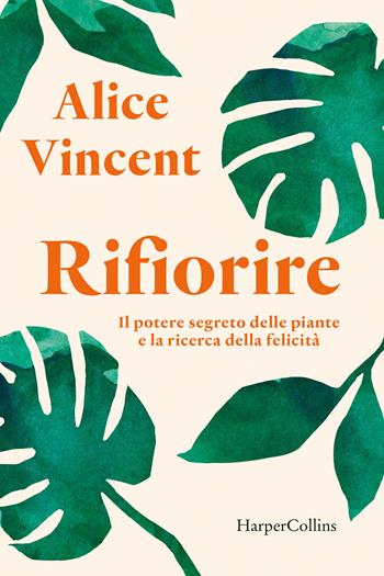 Rifiorire. Il potere segreto delle piante e la ricerca della felicità - Alice Vincent - Libro HarperCollins Italia 2022 | libraccio.click