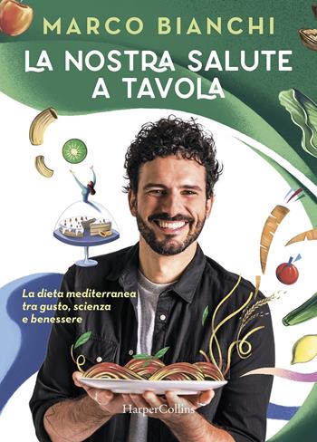 La nostra salute a tavola. La dieta mediterranea tra gusto, scienza e benessere - Marco Bianchi - Libro HarperCollins Italia 2020 | libraccio.click