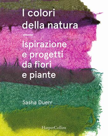 I colori della natura. Ispirazione e progetti da fiori e piante - Sasha Duerr - Libro HarperCollins Italia 2021 | libraccio.click
