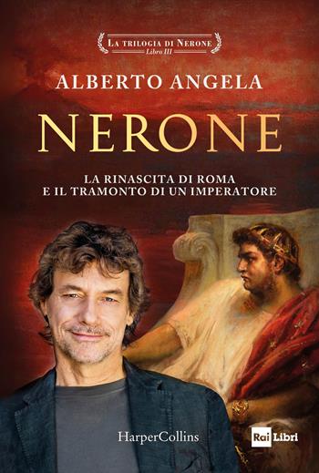 Nerone. La rinascita di Roma e il tramonto di un imperatore. La trilogia di Nerone. Vol. 3 - Alberto Angela - Libro HarperCollins Italia 2022 | libraccio.click