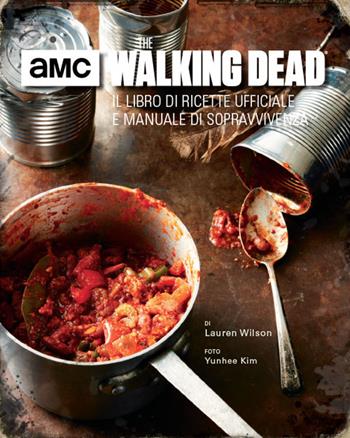 The walking dead. Il libro di ricette ufficiale e manuale di sopravvivenza. Ediz. illustrata - Lauren Wilson - Libro Magic Press 2017 | libraccio.click