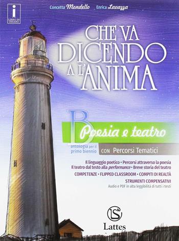 Che va dicendo a l'anima. Per il biennio delle Scuole superiori. Vol. B: Poesia e teatro - Concetta Mondello, Enrica Lavazza - Libro Lattes 2018 | libraccio.click