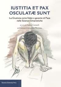 Iustitia et pax osculatae sunt. La giustizia come fonte o garante di pace nelle scienze umanistiche  - Libro Bononia University Press 2018 | libraccio.click