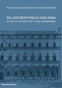 Palazzo Bentivoglio a Bologna. Studi su un'architettura scomparsa - Richard Schofield, Maria Teresa Sambin De Norcen - Libro Bononia University Press 2018 | libraccio.click