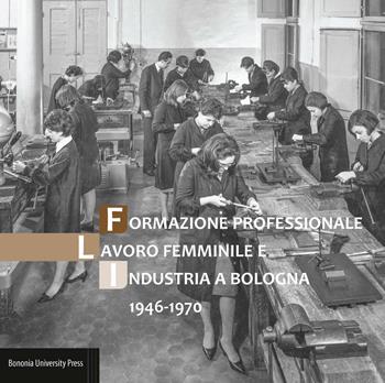 Formazione professionale, lavoro femminile e industria a Bologna (1946-1970)  - Libro Bononia University Press 2019 | libraccio.click