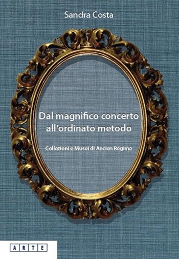Dal magnifico concerto all'ordinato metodo. Collezioni e Musei d'Ancien Régime - Sandra Costa - Libro Bononia University Press 2019, Arte | libraccio.click