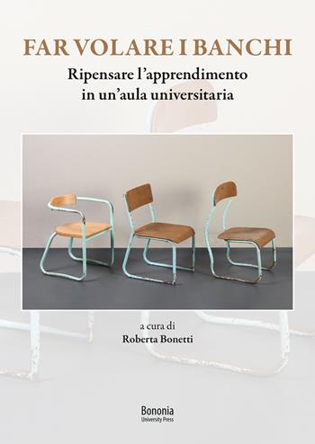Far volare i banchi. Ripensare l'apprendimento in un'aula universitaria - Roberta Bonetti - Libro Bononia University Press 2020 | libraccio.click