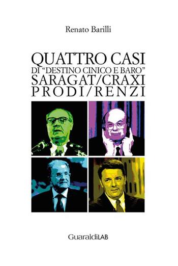 Quattro casi di «destino cinico e baro». Saragat/Craxi/Prodi/Renzi - Renato Barilli - Libro Guaraldi 2021, Libri e-libri | libraccio.click