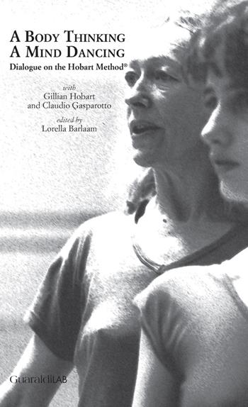 A body thinking, a mind dancing. Dialogue on the Hobart Method® - Gillian Hobart, Claudio Gasparotto - Libro Guaraldi 2015, Libri e-libri | libraccio.click