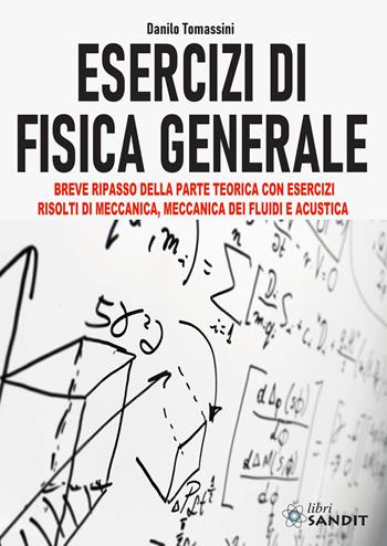 Esercizi di fisica generale. Breve ripasso della parte teorica con esercizi risolti di meccanica, meccanica dei fluidi e acustica - Danilo Tomassini - Libro Sandit Libri 2020 | libraccio.click