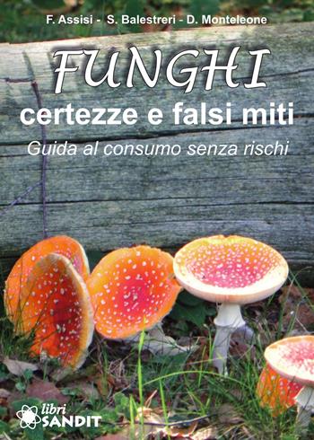 Funghi. Certezze e falsi miti. Guida al consumo senza rischi - Francesca Assisi, Stefano Balestreri, Domenico Monteleone - Libro Sandit Libri 2022 | libraccio.click