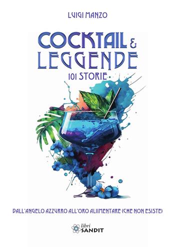 Cocktail & leggende. 101 Storie. Dall'angelo azzurro all'oro alimentare (che non esiste) - Luigi Manzo - Libro Sandit Libri 2025 | libraccio.click
