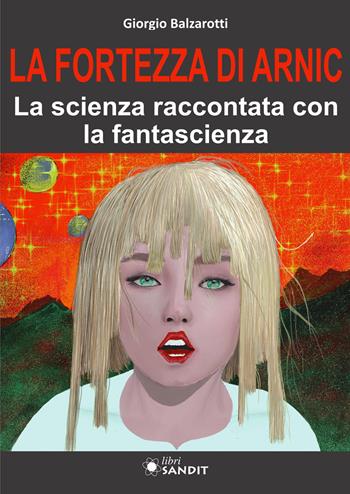 La Fortezza di Arnic. La scienza raccontata con la fantascienza - Giorgio Balzarotti - Libro Sandit Libri 2025 | libraccio.click