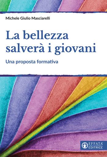 La bellezza salverà i giovani. Una proposta formativa - Michele Giulio Masciarelli - Libro Effatà Editrice 2017, Educare perché | libraccio.click