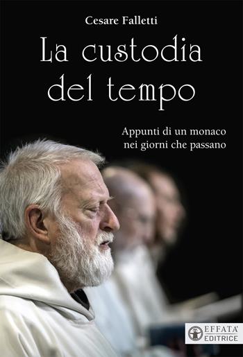 La custodia del tempo. Appunti di un monaco nei giorni che passano - Cesare Falletti - Libro Effatà Editrice 2018, Il respiro dell'anima | libraccio.click