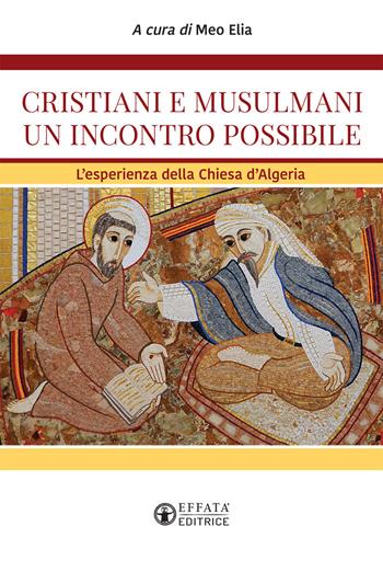 Cristiani e musulmani un incontro possibile. L'esperienza della Chiesa d'Algeria - Meo Elia - Libro Effatà Editrice 2019, La fede in dialogo | libraccio.click