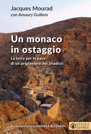 Un monaco in ostaggio. La lotta per la pace di un prigioniero dei jihadisti - Jacques Mourad, Guillem Amaury - Libro Effatà Editrice 2019, Conoscere e agire | libraccio.click