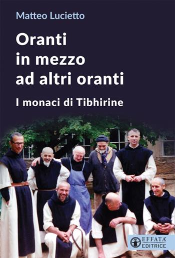 Oranti in mezzo ad altri oranti. I monaci di Tibhirine - Matteo Lucietto - Libro Effatà Editrice 2021, Le bussole | libraccio.click