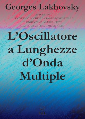 L'oscillatore a lunghezze d'onda multiple - Georges Lakhovsky - Libro Cerchio della Luna 2022 | libraccio.click