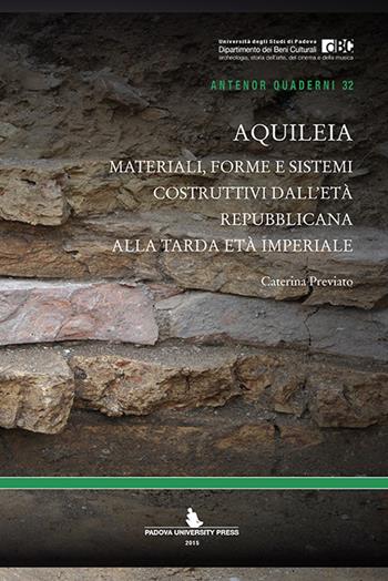 Aquileia. Materiali, forme e sistemi costruttivi dall'età repubblicana alla tarda età imperiale - Caterina Previato - Libro Padova University Press 2015 | libraccio.click