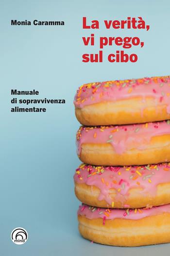 La verità, vi prego, sul cibo. Manuale di sopravvivenza alimentare - Monia Caramma - Libro Mind Edizioni 2023, Manuali Mind | libraccio.click