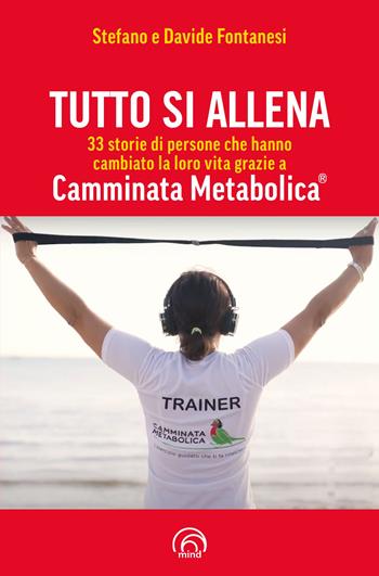 Tutto si allena. 33 storie di persone che hanno cambiato la loro vita grazie a Camminata Metabolica® - Stefano Fontanesi, Davide Fontanesi - Libro Mind Edizioni 2024, Manuali Mind | libraccio.click