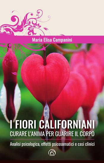 I fiori californiani. Curare l'anima per guarire il corpo. Analisi psicologica, effetti psicosomatici e casi clinici - Maria Elisa Campanini - Libro Mind Edizioni 2026, Manuali Mind | libraccio.click